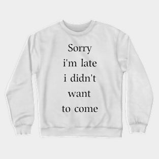 Sorry i'm late i didn't want to come Crewneck Sweatshirt